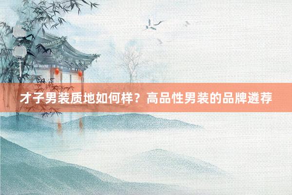 才子男装质地如何样？高品性男装的品牌遴荐