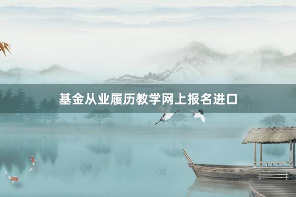 基金从业履历教学网上报名进口