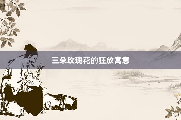 三朵玫瑰花的狂放寓意